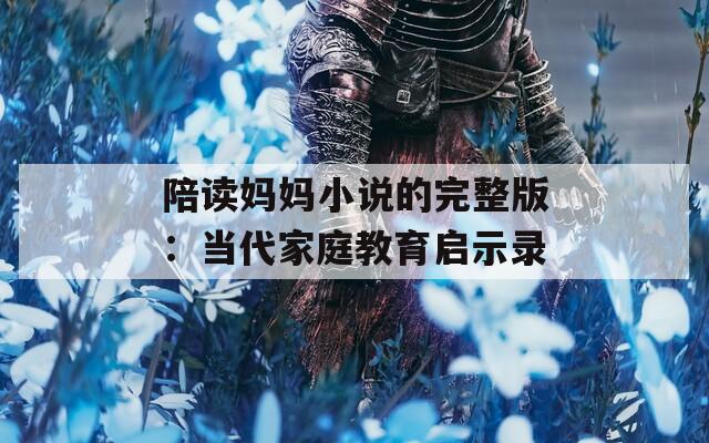 陪读妈妈小说的完整版：当代家庭教育启示录