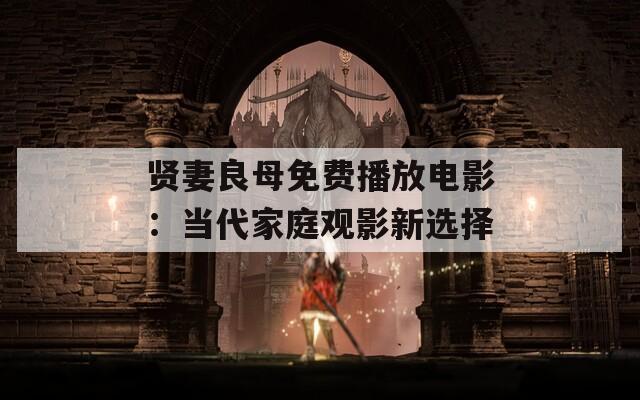 贤妻良母免费播放电影：当代家庭观影新选择